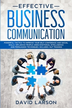 Paperback Effective Business Communication: Powerful Tactics to Improve your Self-Confidence and Social Skills. Influence People Using Emotional Intelligence an Book