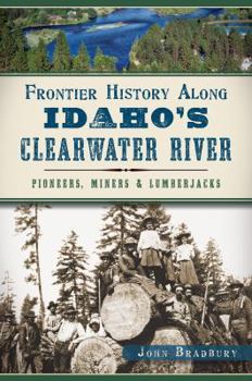 Paperback Frontier History Along Idaho's Clearwater River: Pioneers, Miners & Lumberjacks Book