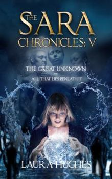 The Great Unknown and All that Lies Beneath It - Book #5 of the Sara Chronicles