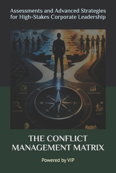 THE CONFLICT MANAGEMENT MATRIX: Assessments and Advanced Strategies for High-Stakes Corporate Leadership (Tests, Games, Trivia & Entertainment)