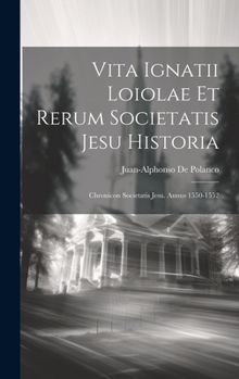 Hardcover Vita Ignatii Loiolae Et Rerum Societatis Jesu Historia: Chronicon Societatis Jesu. Annus 1550-1552 [Latin] Book