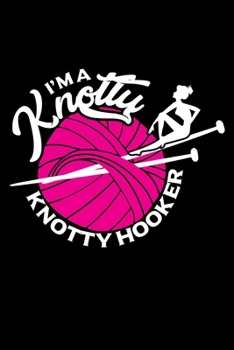 I'M A KNOTTY KNOTTY HOOKER: A Journal, Notepad, or Diary to write down your thoughts. - 120 Page - 6x9 - College Ruled Journal - Writing Book, Personal Writing Space, Doodle, Note, Sketchpad