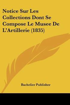 Paperback Notice Sur Les Collections Dont Se Compose Le Musee De L'Artillerie (1835) [French] Book