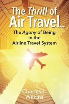 Paperback The Thrill of Air Travel . . . The Agony of Being in the Airline Travel System Book