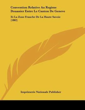 Paperback Convention Relative Au Regime Douanier Entre Le Canton De Geneve: Et La Zone Franche De La Haute Savoie (1882) [French] Book