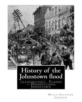 Paperback History of the Johnstown flood ... With full accounts also of the destruction on: the Susquehanna and Juniata rivers, and the Bald Eagle Creek. By: Wi Book