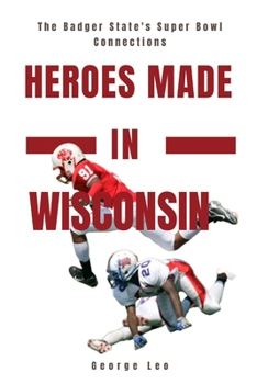 Heroes Made in Wisconsin: The Badger State's Super Bowl Connections