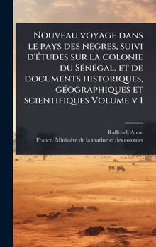 Nouveau voyage dans le pays des nègres, suivi d'Ã(c)tudes sur la colonie du SÃ(c)nÃ(c)gal, et de documents historiques, gÃ(c)ographiques et scientifiques Volume v 1 (French Edition)