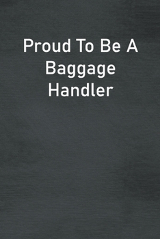 Proud To Be A Baggage Handler: Lined Notebook For Men, Women And Co Workers