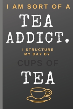 I Am Sort of a Tea Addict. I Structure My Day by Cups of Tea: Funny Quote Notebook College Ruled 6x9 120 Pages