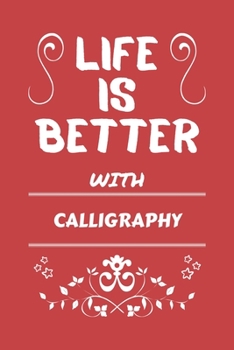 Life Is Better With Calligraphy: Perfect Gag Gift For A Lover Of Calligraphy | Blank Lined Notebook Journal | 100 Pages 6 X 9 Format | Office Humour And Banter |