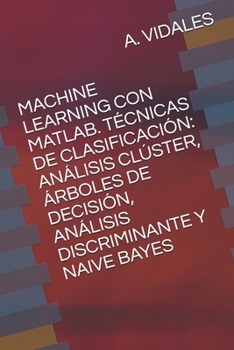 Paperback Machine Learning Con Matlab. T?cnicas de Clasificaci?n: An?lisis Cl?ster, ?rboles de Decisi?n, An?lisis Discriminante Y Naive Bayes [Spanish] Book