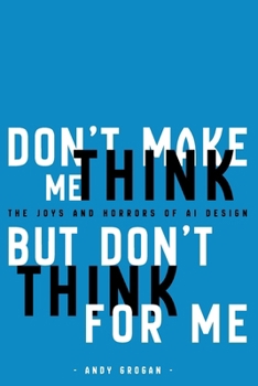 Don't Make Me Think, but Don't Think for Me : The Joys & Horrors of Using AI Technology