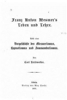 Paperback Franz Anton Mesmer's Leben und Lehre. Nebst einer Vorgeschichte des Mesmerismus, Hypnotismus und Somnambulismus [German] Book