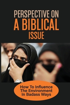 Paperback Perspective On A Biblical Issue: How To Influence The Environment In Badass Ways: Ethical Issues In The Church Today Book