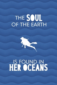 The Soul Of The Earth Is Found In Her Oceans: All Purpose 6x9 Blank Lined Notebook Journal Way Better Than A Card Trendy Unique Gift Blue Ocean Scuba Diving
