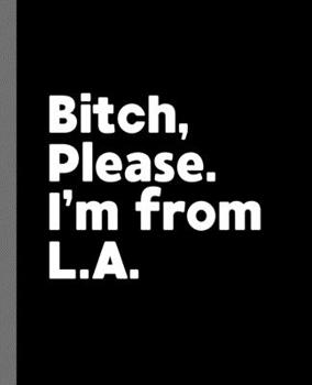 Bitch, Please. I'm From LA.: A Vulgar Adult Composition Book for a Native LA, California CA Resident