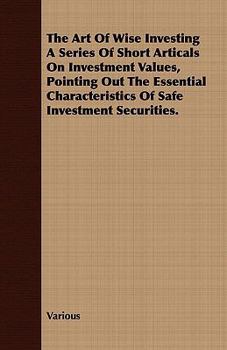 Paperback The Art of Wise Investing a Series of Short Articals on Investment Values, Pointing Out the Essential Characteristics of Safe Investment Securities. Book