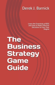 Paperback The Business Strategy Game Guide: Learn the Essentials of BSG and How to Make Effective Decisions to Earn Your Degree Book