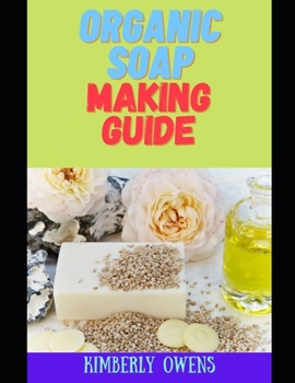 Paperback The Organic Soap Making Guide: Make Handcrafted Homemade Organic Soap from Herbs and Natural Materials Book