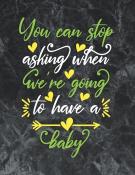 You can stop asking when we're going to have a baby: The best week by week pregnancy journal notebook