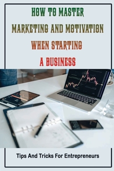 Paperback How To Master Marketing And Motivation When Starting A Business: Tips And Tricks For Entrepreneurs: How To Successfully Launch A Business Book