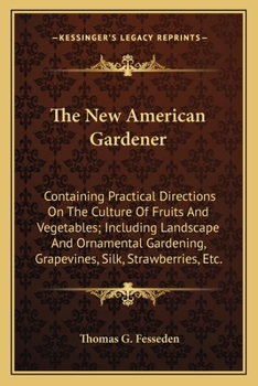 Paperback The New American Gardener: Containing Practical Directions On The Culture Of Fruits And Vegetables; Including Landscape And Ornamental Gardening, Book