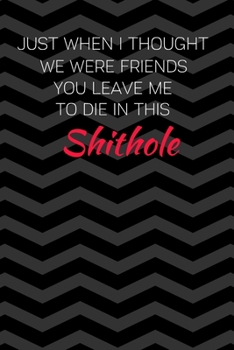 Just When I Thought We Were Friends You Leave Me To Die In This Shithole: Coworker Gifts For Women | Coworker Goodbye Gift | Blank Lined Notebook To Write In (Gag Gift)
