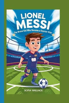 LIONEL MESSI: The Brave Kid Who Became a Soccer Star (Biography for Kids)