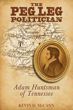 Paperback The Peg Leg Politician: Adam Huntsman of Tennessee Book