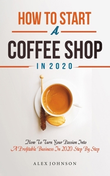 Paperback How To Start A Coffee Shop in 2020: How To Turn Your Passion Into A Profitable Business In 2020 Step By Step Book