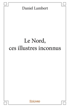 Le Nord, ces illustres inconnus (French Edition)