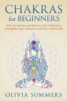 Paperback Chakras for Beginners: How to Activate and Balance Your Chakras to Strengthen Your Character and Live a Better Life Book