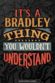 It's A Bradley Thing You Wouldn't Understand: Bradley Name Planner With Notebook Journal Calendar Personal Goals Password Manager & Much More, Perfect Gift For Bradley