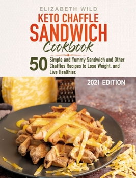 Hardcover Keto Chaffle Sandwich Cookbook: 50 Simple and Yummy Sandwich and Other Chaffles Recipes to Lose Weight, and Live Healthier. Book