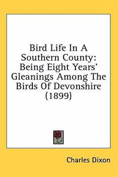 Paperback Bird Life In A Southern County: Being Eight Years' Gleanings Among The Birds Of Devonshire (1899) Book