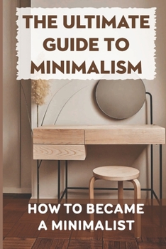 Paperback The Ultimate Guide To Minimalism: How To Became A Minimalist: Essential Tips For Live Minimalist Book