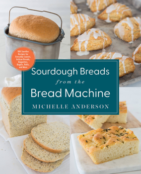 Paperback Sourdough Breads from the Bread Machine: 100 Surefire Recipes for Everyday Loaves, Artisan Breads, Baguettes, Bagels, Rolls, and More Book