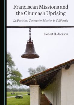 Hardcover Franciscan Missions and the Chumash Uprising: La Purisima Concepcion Mission in California Book