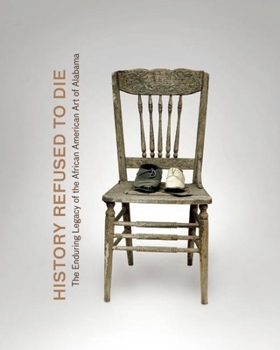 Hardcover History Refused to Die: The Enduring Legacy of African American Art in Alabama Book