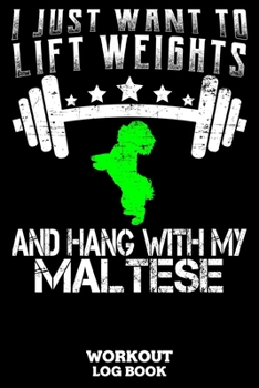 I Just Want To Lift Weights And Hang With My Maltese Workout Log Book: Workout Log Book And Fitness Journal For The Gym, Track Your Cardio And Weights Progress, 6x9, 120 Pages