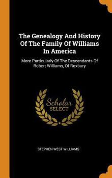 Hardcover The Genealogy and History of the Family of Williams in America: More Particularly of the Descendants of Robert Williams, of Roxbury Book