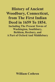 Paperback History Of Ancient Woodbury, Connecticut, From The First Indian Deed In 1659 To 1854. Including The Present Towns Of Washington, Southbury, Bethlem, R Book