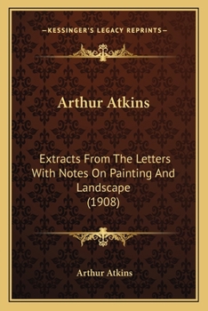 Paperback Arthur Atkins: Extracts From The Letters With Notes On Painting And Landscape (1908) Book