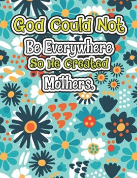 God Could Not Be Everywhere So He Created Mothers.: Motivational and Inspirational Sayings Coloring Book for Adults