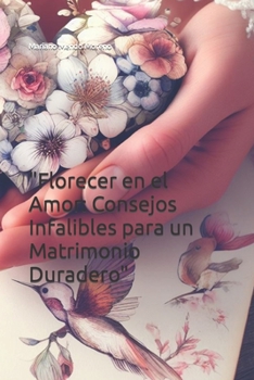 "Florecer en el Amor: Consejos Infalibles para un Matrimonio Duradero" (Spanish Edition)