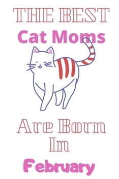 The Best Cat Moms Are Born In February  Journal: Cat Lovers Gifts for Women, Funny Lined Notebook, Birthday Gift for Cat Mom ,best  gift for mom .v1