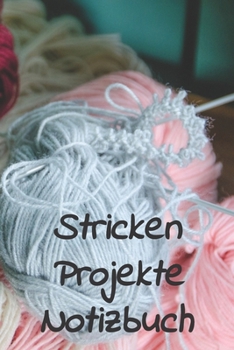 Stricken Projekte Notizbuch: Notizbuch zum Einschreiben mit Platz für Maße, Skizzen, Notizen und Fotos der Strick-Projekte (German Edition)