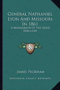 Paperback General Nathaniel Lyon And Missouri In 1861: A Monograph Of The Great Rebellion Book