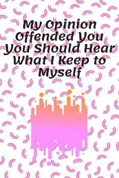 My Opinion Offended You You Should Hear What I Keep to Myself : Journal - Pink Diary, Planner, Gratitude, Writing, Travel, Goal, Bullet Notebook - 6x9 120 Pages